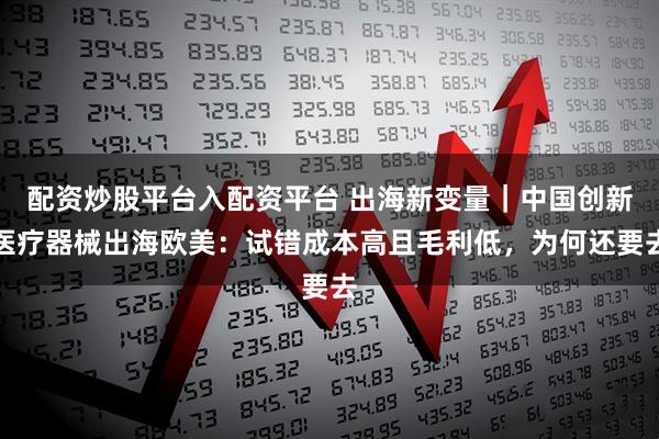 配资炒股平台入配资平台 出海新变量｜中国创新医疗器械出海欧美：试错成本高且毛利低，为何还要去