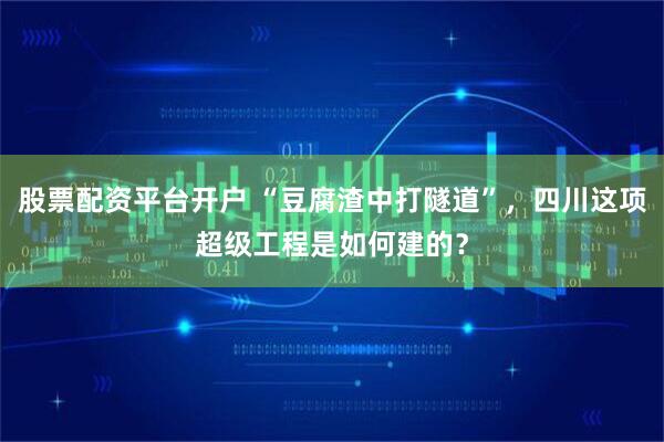 股票配资平台开户 “豆腐渣中打隧道”，四川这项超级工程是如何建的？