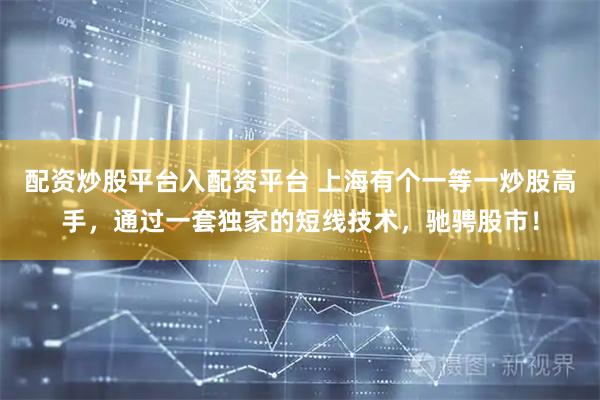 配资炒股平台入配资平台 上海有个一等一炒股高手，通过一套独家的短线技术，驰骋股市！