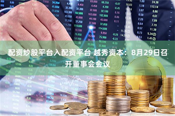 配资炒股平台入配资平台 越秀资本：8月29日召开董事会会议