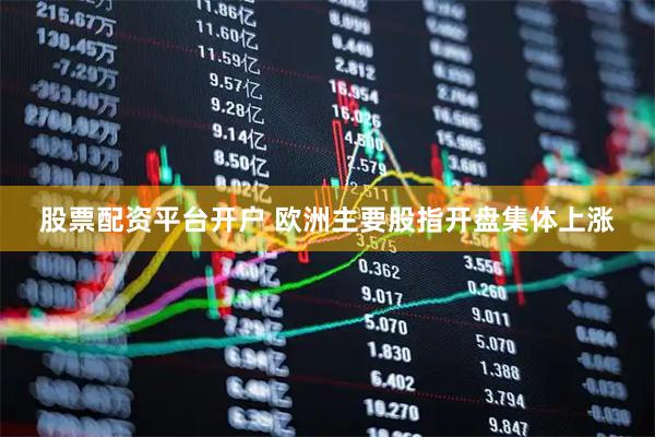 股票配资平台开户 欧洲主要股指开盘集体上涨