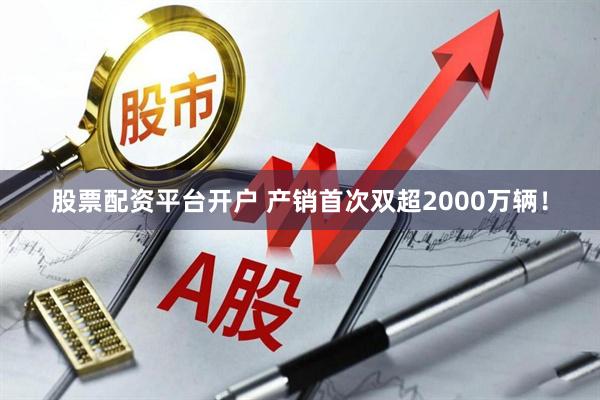 股票配资平台开户 产销首次双超2000万辆！